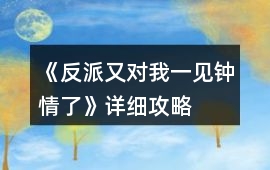 《反派又對我一見鐘情了》詳細攻略