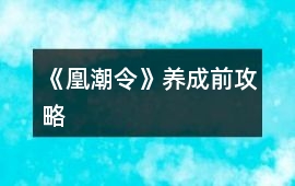 《凰潮令》養(yǎng)成前攻略
