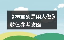 《神君須是閑人做》數值參考攻略