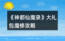《神都仙魔錄》大禮包魔修攻略