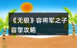 《無極》容將軍之子容擎攻略