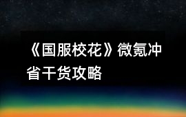 《國服校花》微氪沖省干貨攻略