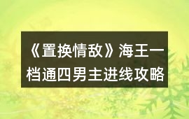 《置換情敵》海王一檔通四男主進線攻略