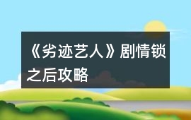 《劣跡藝人》劇情鎖之后攻略