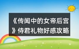 《傳聞中的女帝后宮》侍君禮物好感攻略