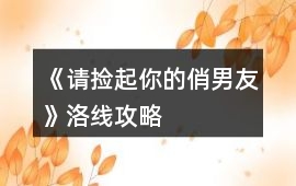 《請撿起你的俏男友》洛線攻略