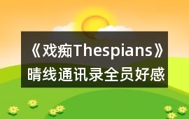 《戲癡Thespians》晴線通訊錄全員好感攻略