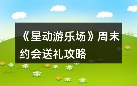 《星動游樂場》周末約會送禮攻略