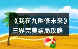 《我在九幽修未來》三界完美結局攻略