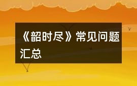 《韶時盡》常見問題匯總
