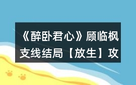 《醉臥君心》顧臨楓支線結(jié)局【放生】攻略