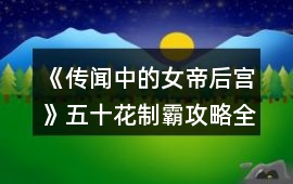 《傳聞中的女帝后宮》五十花制霸攻略全過程