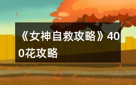 《女神自救攻略》400花攻略