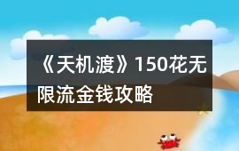 《天機渡》150花無限流金錢攻略