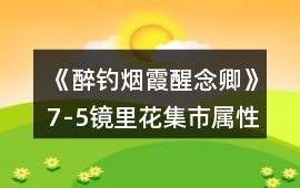 《醉釣煙霞醒念卿》7-5鏡里花集市屬性分配攻略