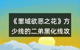 《罪域欲惡之花》方少線的二弟黑化線攻略