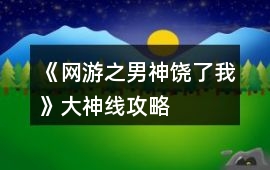 《網(wǎng)游之男神饒了我》大神線攻略