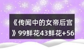 《傳聞中的女帝后宮》99鮮花（43鮮花+56野花）攻略