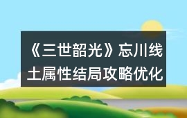 《三世韶光》忘川線土屬性結局攻略（優化劇情后版）