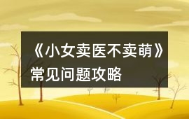 《小女賣醫不賣萌》常見問題攻略