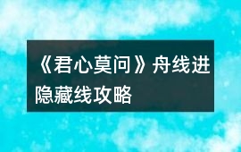 《君心莫問》舟線進隱藏線攻略