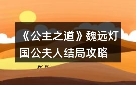 《公主之道》魏遠燈國公夫人結局攻略