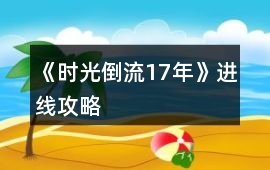《時光倒流17年》進線攻略