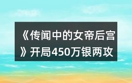 《傳聞中的女帝后宮》開局450萬銀兩攻略