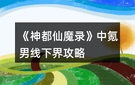 《神都仙魔錄》中氪男線下界攻略