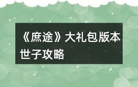 《庶途》大禮包版本世子攻略