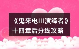 《鬼來電Ⅲ演繹者》十四章后分線攻略