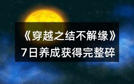 《穿越之結不解緣》7日養成獲得完整碎片攻略