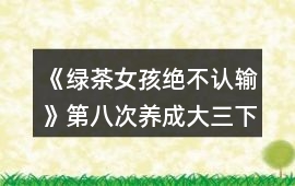 《綠茶女孩絕不認輸》第八次養成（大三下學期）攻略