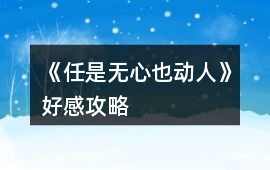 《任是無心也動人》好感攻略