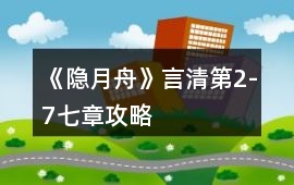 《隱月舟》言清第2-7七章攻略