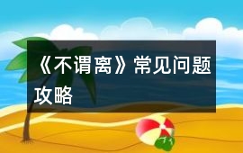 《不謂離》常見問題攻略