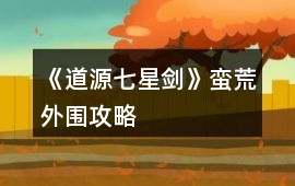 《道源七星劍》蠻荒外圍攻略