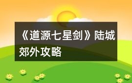 《道源七星劍》陸城郊外攻略