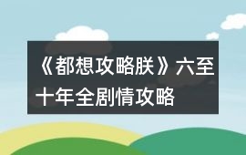 《都想攻略朕》六至十年全劇情攻略