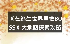 《在逃生世界里做BOSS》大地圖探索攻略