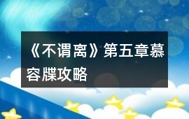 《不謂離》第五章慕容牒攻略