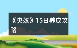 《央奴》15日養成攻略