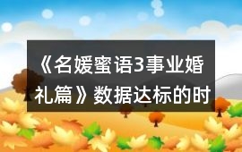 《名媛蜜語(yǔ)3事業(yè)婚禮篇》數(shù)據(jù)達(dá)標(biāo)的時(shí)間點(diǎn)