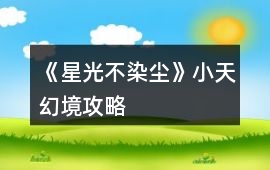 《星光不染塵》小天幻境攻略