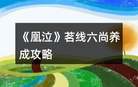 《凰泣》茗線六尚養(yǎng)成攻略