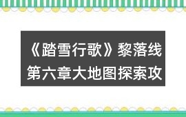 《踏雪行歌》黎落線第六章大地圖探索攻略