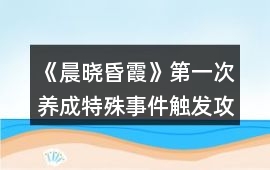 《晨曉昏霞》第一次養(yǎng)成特殊事件觸發(fā)攻略