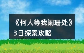 《何人等我闌珊處》3日探索攻略