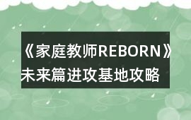 《家庭教師REBORN》未來篇進攻基地攻略