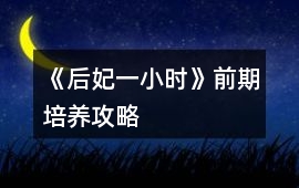 《后妃一小時》前期培養攻略